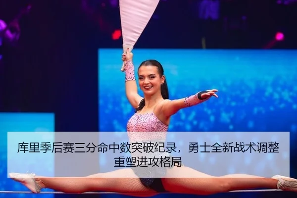 库里季后赛三分命中数突破纪录，勇士全新战术调整重塑进攻格局