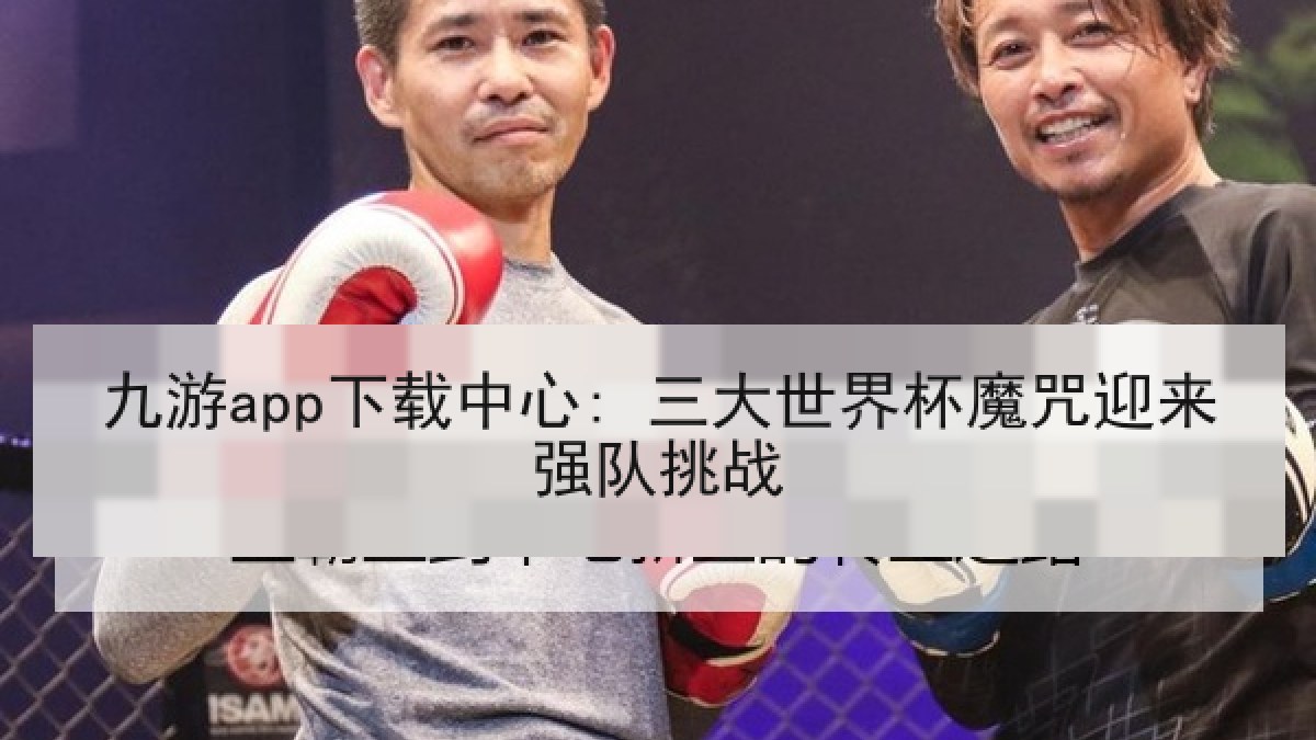 九游app下载中心: 三大世界杯魔咒迎来强队挑战