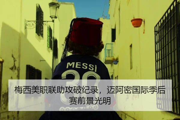 梅西美职联助攻破纪录，迈阿密国际季后赛前景光明