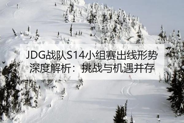 JDG战队S14小组赛出线形势深度解析：挑战与机遇并存