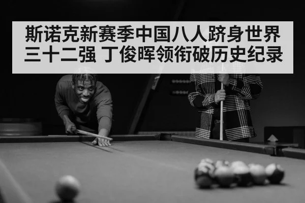 斯诺克新赛季中国八人跻身世界三十二强 丁俊晖领衔破历史纪录