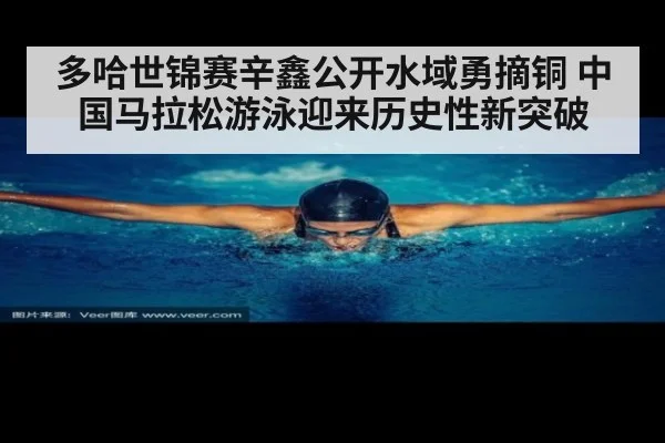 多哈世锦赛辛鑫公开水域勇摘铜 中国马拉松游泳迎来历史性新突破