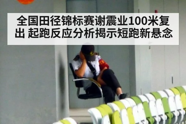 全国田径锦标赛谢震业100米复出 起跑反应分析揭示短跑新悬念